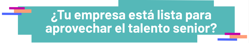 ¿Tu empresa está lista para aprovechar el talento senior?