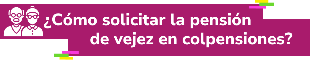 ¿Cómo solicitar la pensión de vejez en Colpensiones