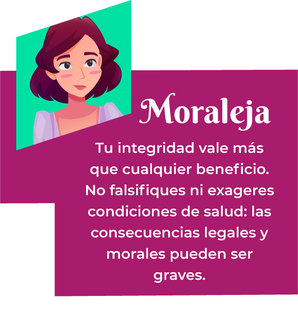 Moraleja: Tu integridad vale más que cualquier beneficio. No falsifiques ni exageres condiciones de salud: las consecuencias legales y morales pueden ser graves.