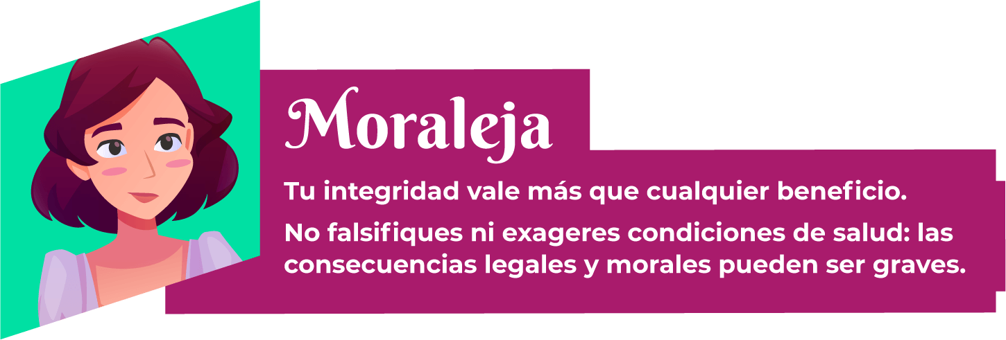 Moraleja: Tu integridad vale más que cualquier beneficio. No falsifiques ni exageres condiciones de salud: las consecuencias legales y morales pueden ser graves.